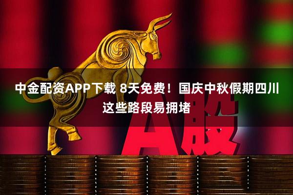 中金配资APP下载 8天免费！国庆中秋假期四川这些路段易拥堵