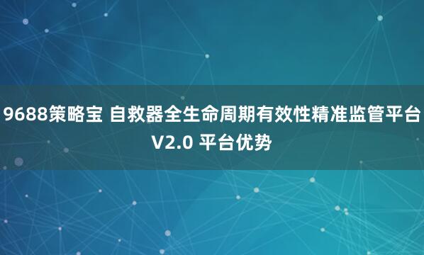 9688策略宝 自救器全生命周期有效性精准监管平台V2.0 平台优势