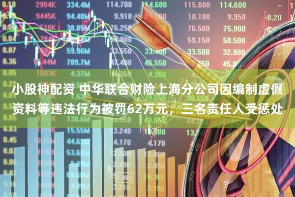 小股神配资 中华联合财险上海分公司因编制虚假资料等违法行为被罚62万元，三名责任人受惩处