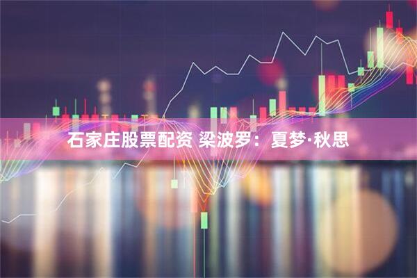 石家庄股票配资 梁波罗：夏梦·秋思