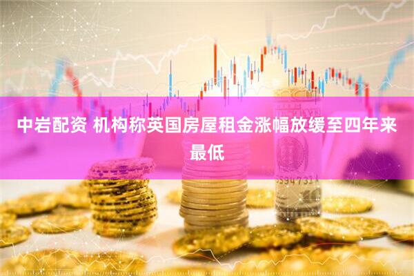 中岩配资 机构称英国房屋租金涨幅放缓至四年来最低